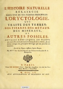 L’histoire naturelle éclaircie dans une de ses parties principales, l’oryctologie : qui traite des terres, des pierres, des métaux, des minéraux, et autres fossiles : ouvrage dans lequel on trouve un nouvelle méthode latine & françoise de les diviser, & une notice critique des principaux ouvrages qui ont paru sur ces matières